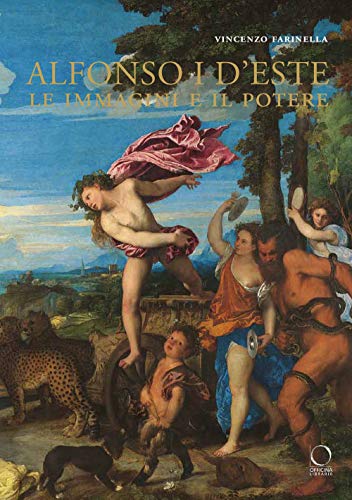 Alfonso I D'Este. Le Immagini E Il Potere: Da Ercole De' Roberti A Michelangelo. Ediz. Illustrata