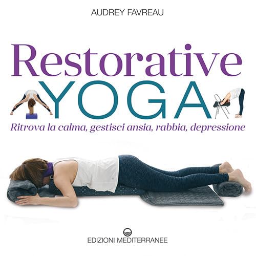Restorative Yoga. Ritrova La Calma, Gestisci Ansia, Rabbia, Depressione