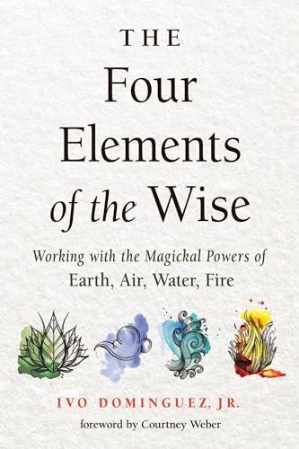 The Four Elements Of The Wise: Working With The Magickal Powers Of Earth, Air, Water, Fire