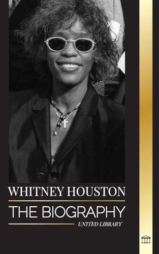 Whitney Houston: The Biography, Life And Voice Of An American Singer And Actress