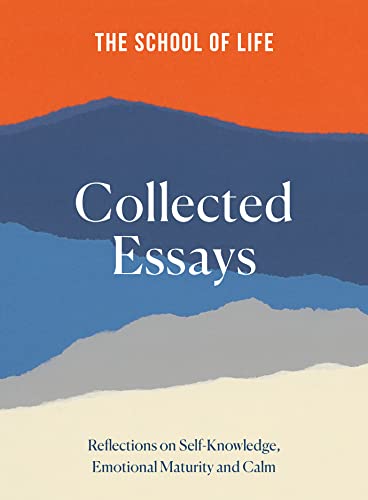 The School Of Life Collected Essays: Reflections On Self-Knowledge, Emotional Maturity And Calm