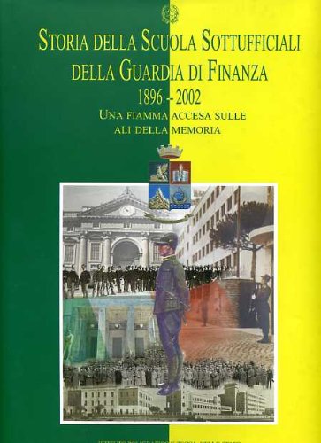 Storia Della Scuola Sottufficiali Della Guardia Di Finanza. (1896-2002). Una Fiamma Accesa Sulle Ali Della Memoria