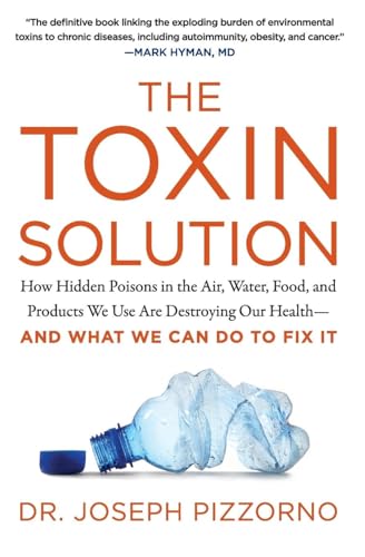 The Toxin Solution: How Hidden Poisons In The Air, Water, Food, And Products We Use Are Destroying Our Health - And What We Can Do To Fix It