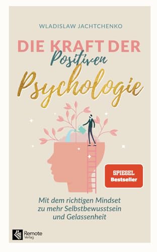 Die Kraft Der Positiven Psychologie: Mit Dem Richtigen Mindset Zu Mehr Selbstbewusstsein Und Gelassenheit