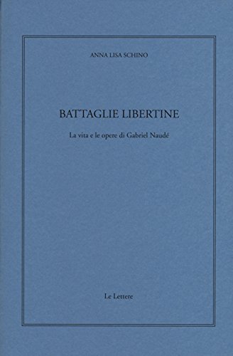 Battaglie Libertine. La Vita E Le Opere Di Gabriel Naudé