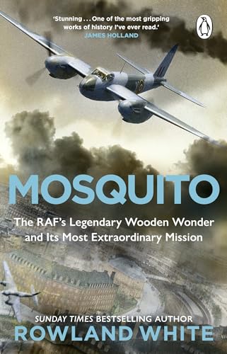 Mosquito: The Extraordinary True Story Of The Legendary Raf Aircraft From The Bestselling Author Of Harrier 809
