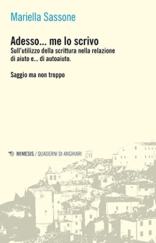 Adesso... Me Lo Scrivo. Sull'Utilizzo Della Scrittura Nella Relazione Di Aiuto E... Di Autoaiuto. Saggio Ma Non Troppo