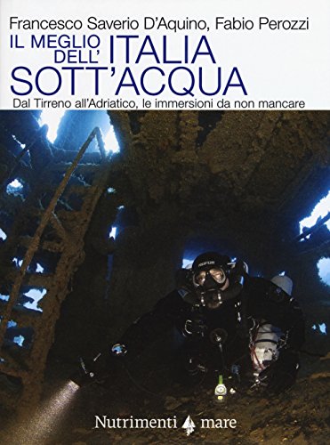 Il Meglio Dell'Italia Sott'Acqua. Dal Tirreno All'Adriatico, Le Immersioni Da Non Mancare