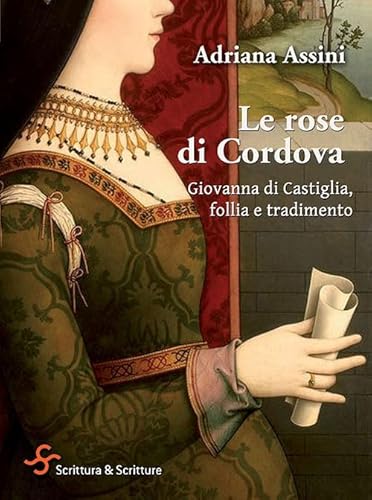 Le Rose Di Cordova. Giovanna Di Castiglia, Follia E Tradimento