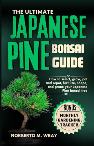 The Ultimate Japanese Pine Bonsai Guide: How To Select, Grow, Pot And Repot, Fertilize, Shape, And Prune Your Japanese Pine Bonsai Tree