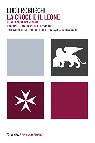 La Croce E Il Leone. Le Relazioni Tra Venezia E Ordine Di Malta (Secoli Xiv-Xviii)