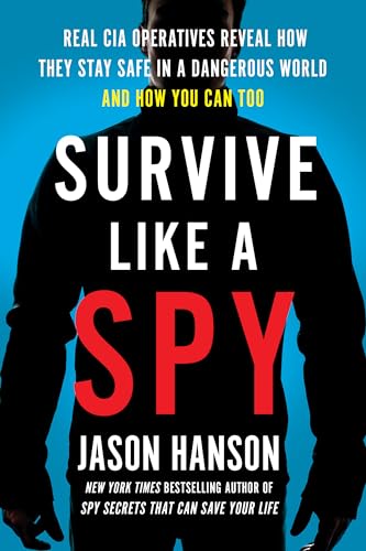Survive Like A Spy: Real Cia Operatives Reveal How They Stay Safe In A Dangerous World And How You Can Too