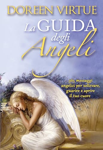 La Guida Degli Angeli. 365 Messaggi Angelici Per Sollevare, Guarire E Aprire Il Tuo Cuore