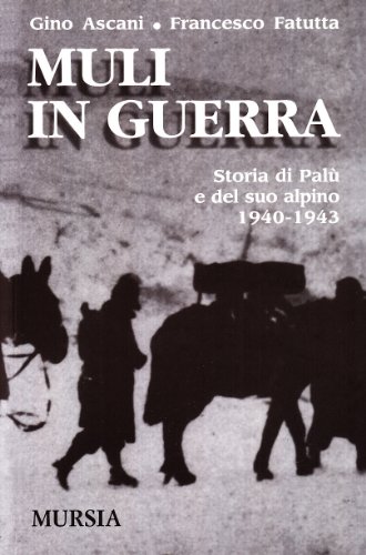 Muli In Guerra. Storia Di Palù E Del Suo Alpino 1940-1943