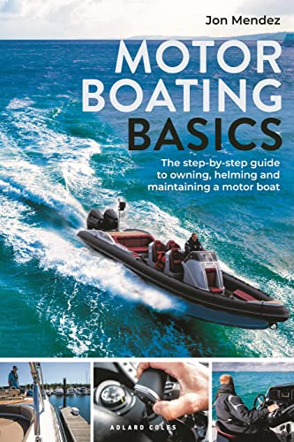 Motor Boating Basics: The Step-By-Step Guide To Owning, Helming And Maintaining A Motor Boat
