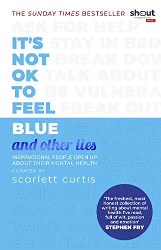 It'S Not Ok To Feel Blue (And Other Lies): Inspirational People Open Up About Their Mental Health