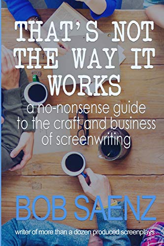 That'S Not The Way It Works: A No-Nonsense Guide To The Craft And Business Of Screenwriting: A No-Nonsense Look At The Craft And Business Of Screenwri