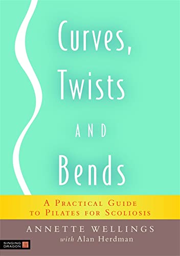 Curves, Twists And Bends: A Practical Guide To Pilates For Scoliosis
