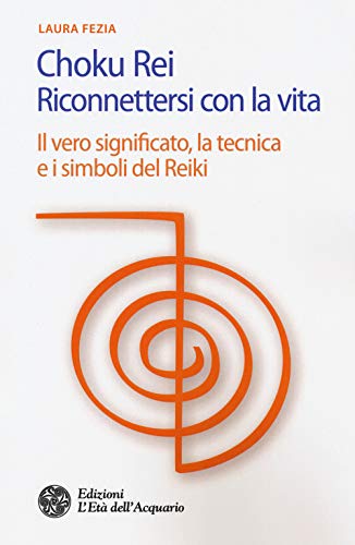 Choku Rei. Riconnettersi Con La Vita. Il Vero Significato, La Tecnica E I Simboli Del Reiki
