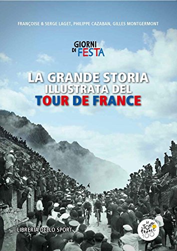 La Grande Storia Illustrata Del Tour De France. Libro Ufficiale Dei Primi 100 Tour De France. Ediz. Illustrata