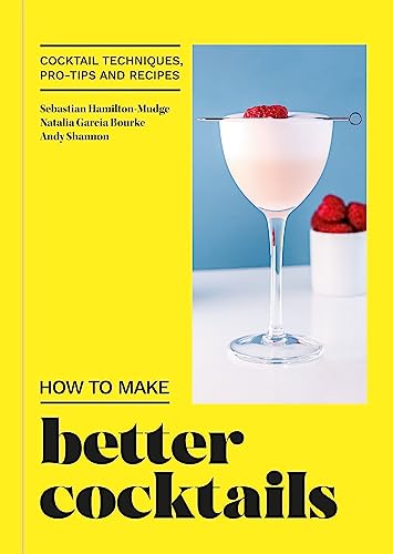 How To Make Better Cocktails: Cocktail Techniques, Pro-Tips And Recipes