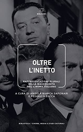 Oltre L'Inetto. Rappresentazioni Plurali Della Mascolinità Nel Cinema Italiano