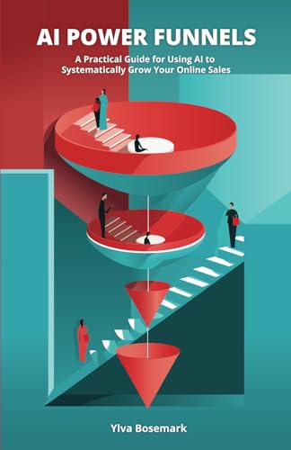 Ai Power Funnels: A Practical Guide For Using Ai To Systematically Grow Your Online Sales