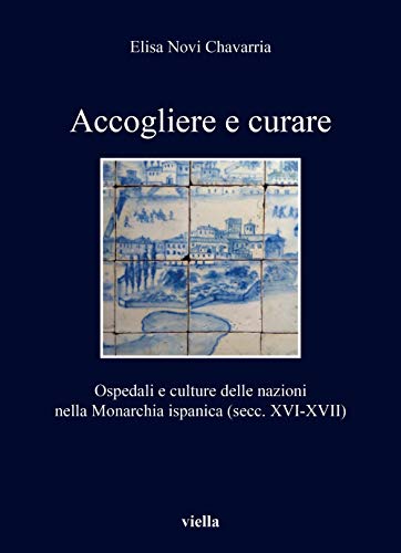 Accogliere E Curare. Ospedali E Culture Delle Nazioni Nella Monarchia Ispanica (Secc. Xvi-Xvii)