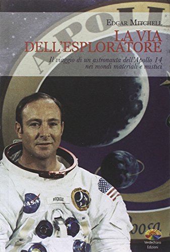 La Via Dell'Esploratore. Il Viaggio Di Un Astronauta Dell'Apollo 14 Nei Mondi Materiali E Sottili
