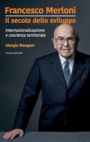 Francesco Merloni. Il Secolo Dello Sviluppo. Internazionalizzazione E Coscienza Territoriale