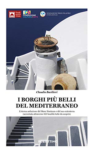 I Borghi Più Belli Del Mediterraneo. L'Eterna Seduzione Del Mare Nostrum E Del Suo Entroterra Raccontata Attraverso 135 Località Tutte Da Scoprire