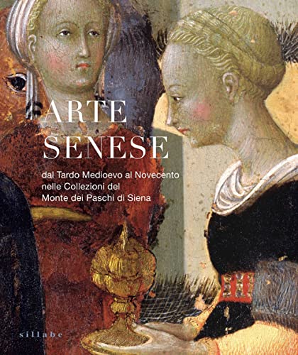 Arte Senese. Dal Tardo Medioevo Al Novecento Nelle Collezioni Del Monte Dei Paschi Di Siena. Ediz. Illustrata