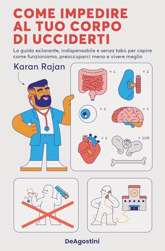 Come Impedire Al Tuo Corpo Di Ucciderti. La Guida Esilarante, Indispensabile E Senza Tabù Per Capire Come Funzioniamo, Preoccuparci Meno E Vivere Megl