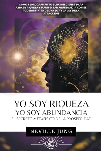 Yo Soy Riqueza - Yo Soy Abundancia: El Secreto Metafísico De La Prosperidad: 1