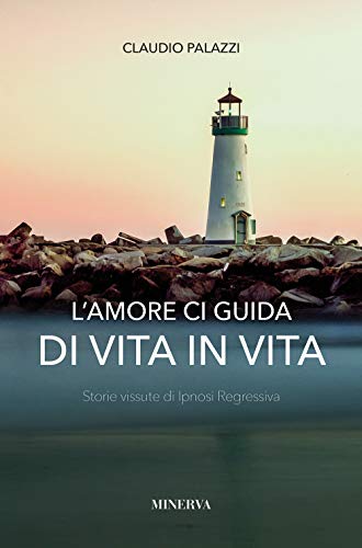 L'Amore Ci Guida Di Vita In Vita. Storie Vissute Di Ipnosi Regressiva