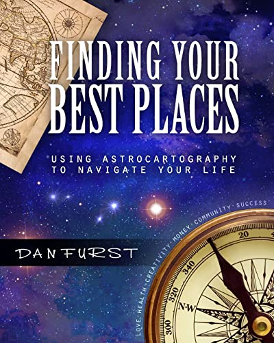 Finding Your Best Places: Using Astrocartography To Navigate Your Life: Volume 1