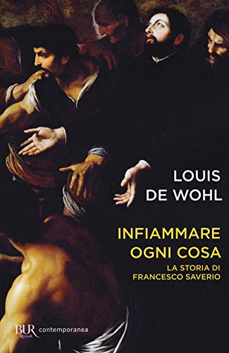 Infiammare Ogni Cosa. La Storia Di Francesco Saverio