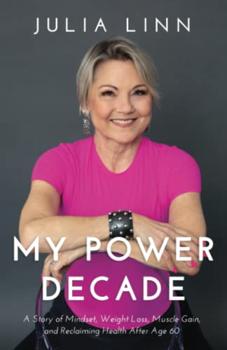 My Power Decade: A Story Of Mindset, Weight Loss, Muscle Gain, And Reclaiming Health After Age Sixty