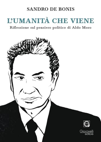 L'Umanità Che Viene. Riflessioni Sul Pensiero Politico Di Aldo Moro