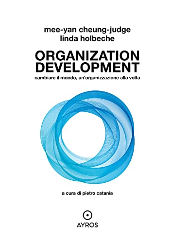 Organization Development. Cambiare Il Mondo, Un'Organizzazione Alla Volta