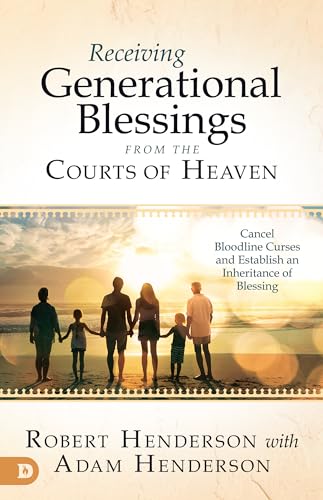 Receiving Generational Blessings From The Courts Of Heaven: Cancel Bloodline Curses And Establish An Inheritance Of Blessing