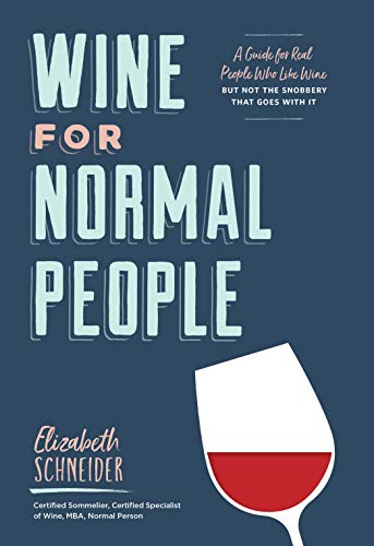 Wine For Normal People: A Guide For Real People Who Like Wine, But Not The Snobbery That Goes With It