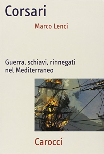 Corsari. Guerra, Schiavi, Rinnegati Nel Mediterraneo