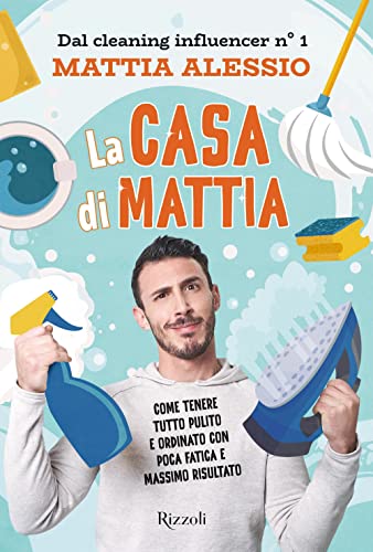 La Casa Di Mattia. Come Tenere Tutto Pulito E Ordinato Con Poca Fatica E Massimo Risultato