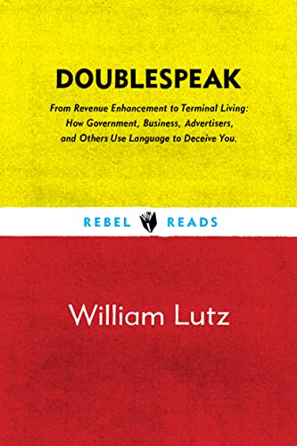 Doublespeak: From "Revenue Enhancement" To "Terminal Living, How Government, Business, Advertisers, And Other Use Language To Deceive You: 1