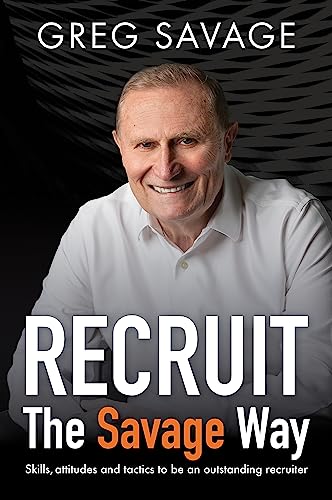 Recruit - The Savage Way: Skills, Attitudes And Tactics To Be An Outstanding Recruiter