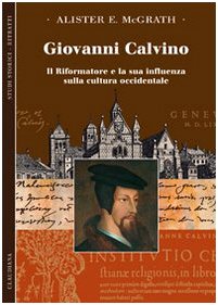 Giovanni Calvino. Il Riformatore E La Sua Influenza Sulla Cultura Occidentale