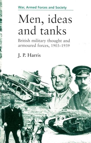 Men, Ideas, And Tanks: British Military Thought And Armoured Forces, 1903-1939