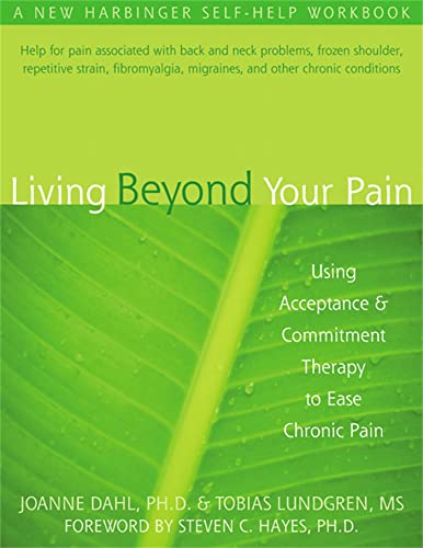 Living Beyond Your Pain: Using Acceptance & Commitment Therapy To Ease Chronic Pain