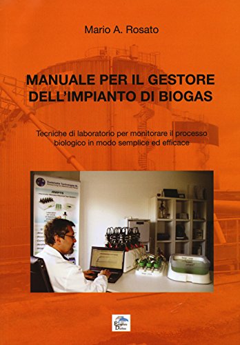 Manuale Per Il Gestore Dell'Impianto Di Biogas. Tecniche Di Laboratorio Per Monitorare Il Processo Biologico In Modo Semplice Ed Efficace